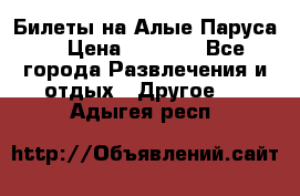 Билеты на Алые Паруса  › Цена ­ 1 400 - Все города Развлечения и отдых » Другое   . Адыгея респ.